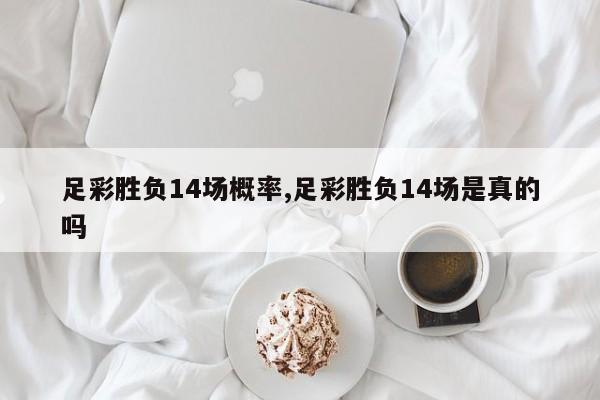 足彩胜负14场概率,足彩胜负14场是真的吗
